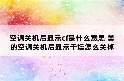 空调关机后显示cf是什么意思 美的空调关机后显示干燥怎么关掉